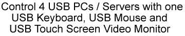 Control 4 USB PCs / Servers with one USB keyboard, USB mouse and USB touch screen video monitor