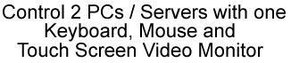 Control 2 PCs / Servers with one keyboard, mouse and touch screen video monitor