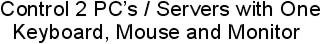 Control 2 PCs / Servers with one keyboard, mouse and monitor