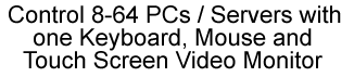Control 8-64 PCs / Servers with one keyboard, mouse and touch screen video monitor