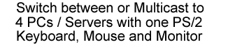 Switch between or multicast to 4 PCs/servers with one ps/2 keyboard, mouse and monitor